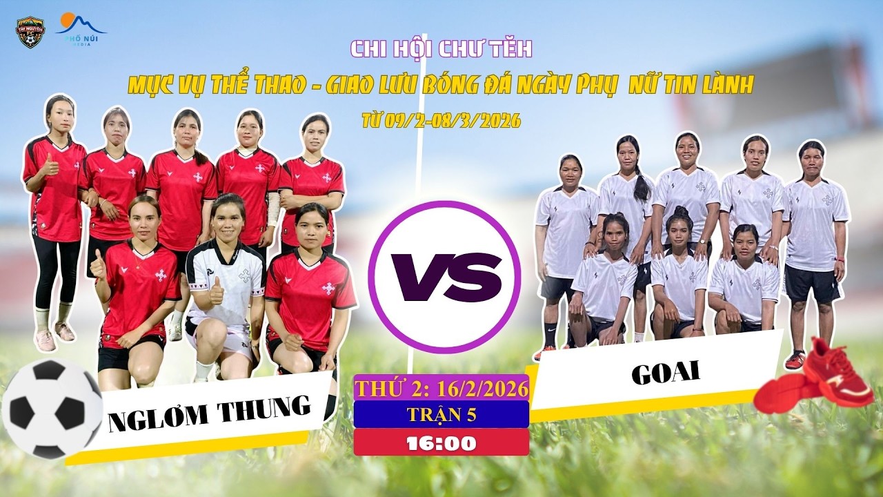 🔴TRẬN 5 | BẢNG A : NGLƠM THUNG 🆚 GOAI 🔴16.02.2026