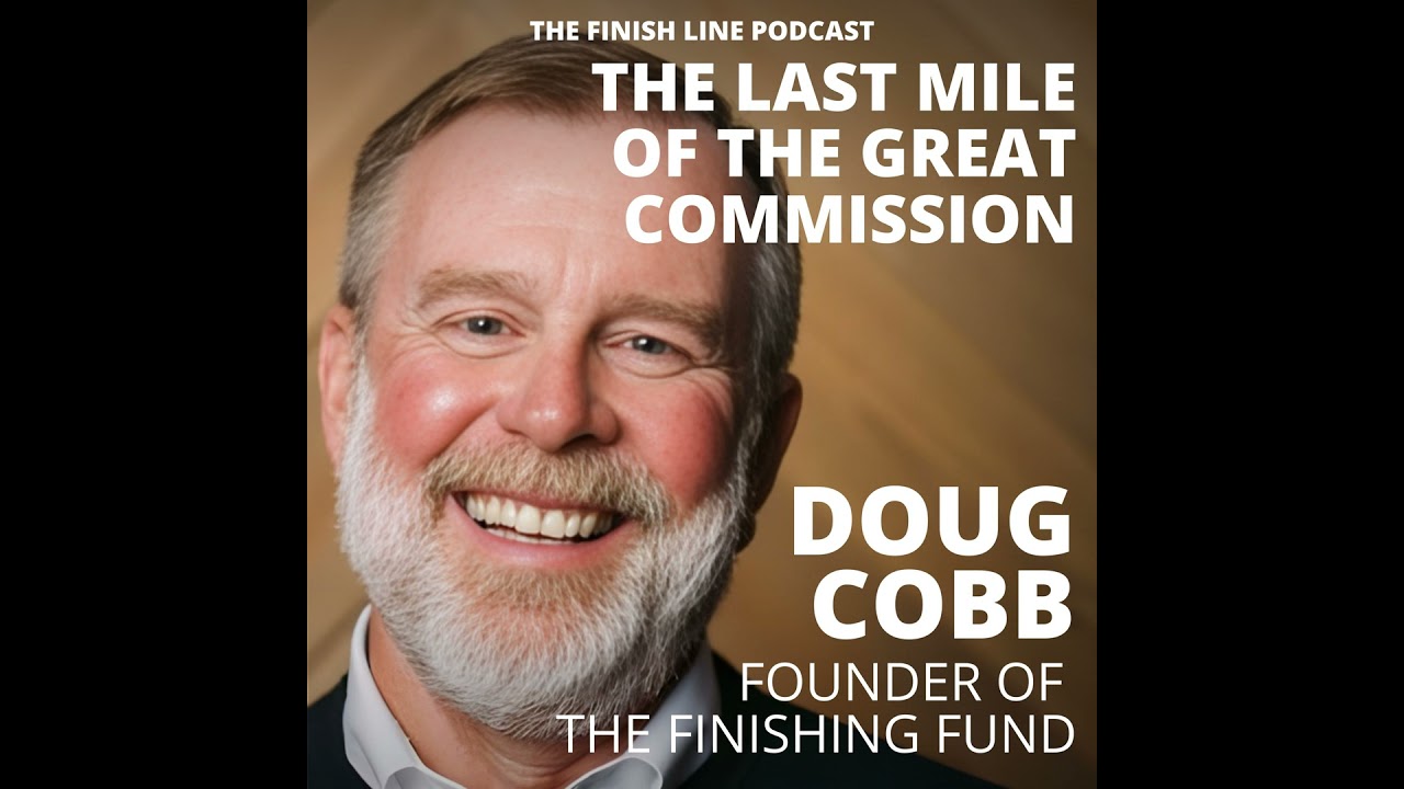 Doug Cobb, Founder of the Finishing Fund, on the Last Mile of the Great Commission (Ep. 168)