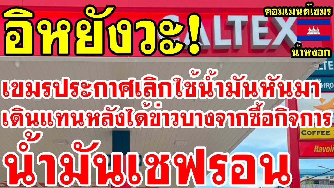 คอมเม้นต์ เขมร ไม่พอใจ หลังได้ข่าวบางจากซื้อกิจการน้ำมันเชฟรอน บอกพร้อมเลิกใช้น้ำมัน หันมาเดินแทน