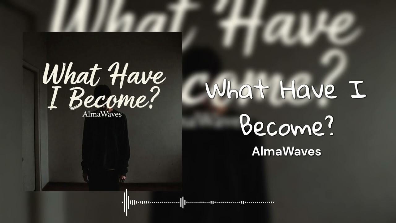 What Have I Become ‐ AlmaWaves