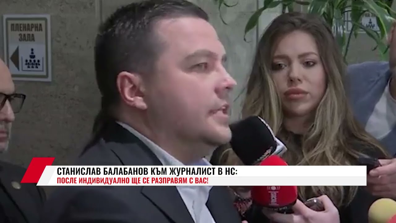 СТАНИСЛАВ БАЛАБАНОВ КЪМ ЖУРНАЛИСТ В НС: ПОСЛЕ ИНДИВИДУАЛНО ЩЕ СЕ РАЗПРАВЯМ С ВАС!