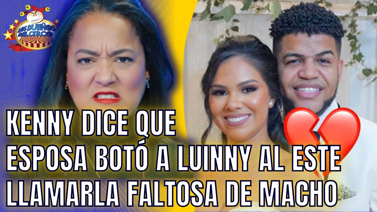 KENNY DICE QUE ESPOSA BOTÓ A LUINNY, AL ESTE LLAMARLA FALTOSA DE HOMBRE