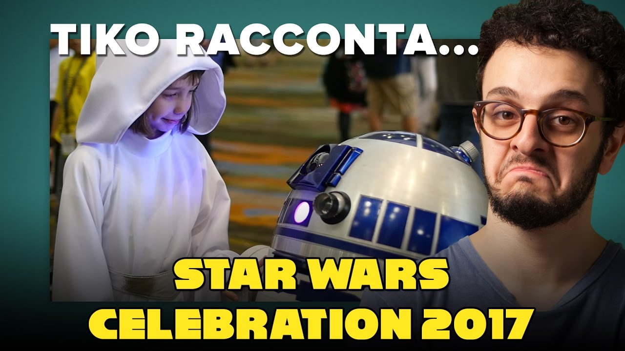 Tiko racconta... la Star Wars Celebration 2017!