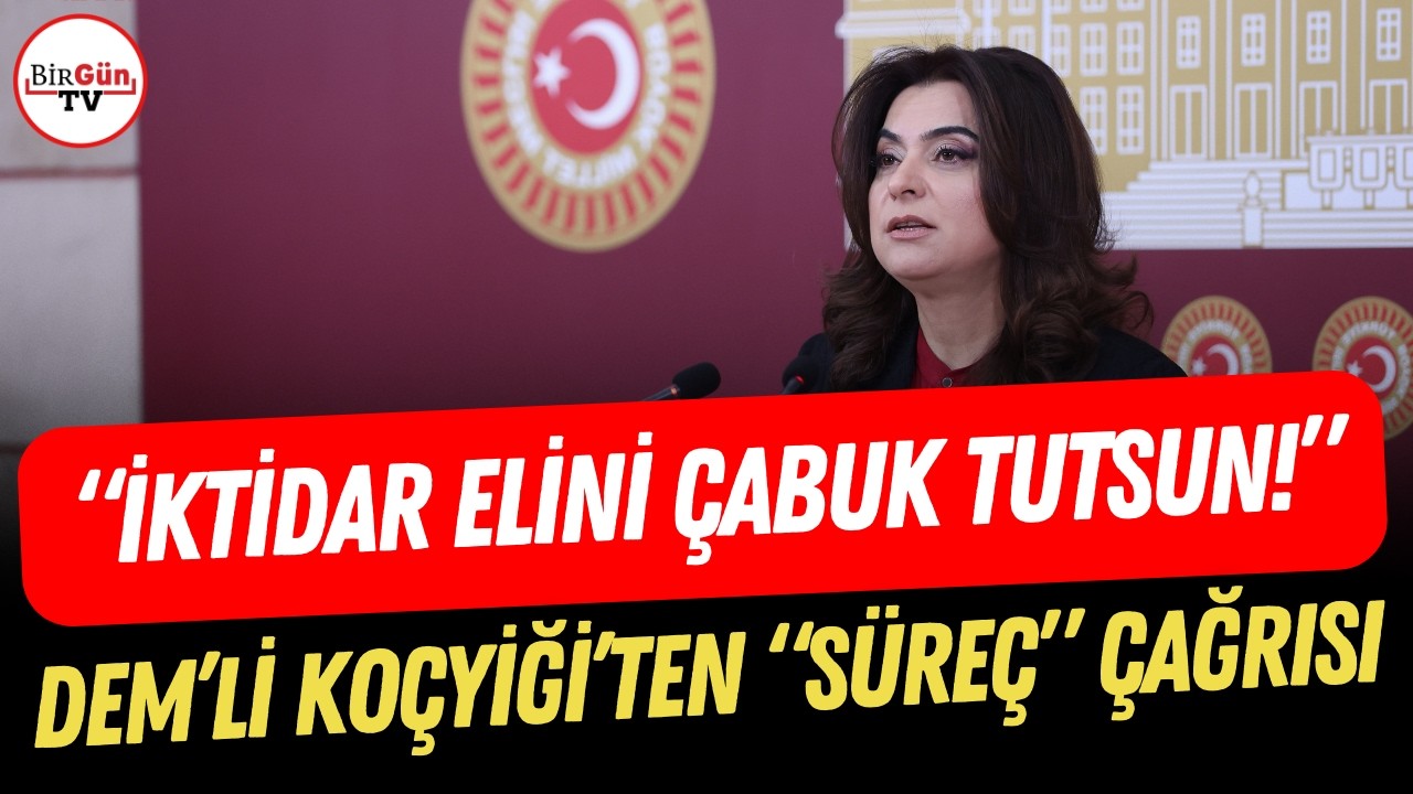 Gülistan Kılıç Koçyiğit’ten iktidara “süreç” çağrısı: “Elinizi çabuk tutun!