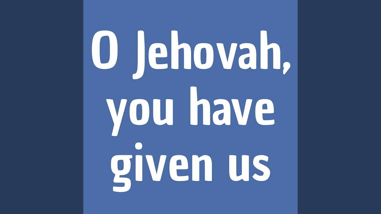 O Jehovah, You Have Given Us