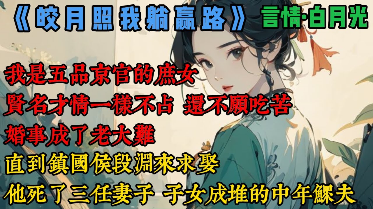 【完結】《皎月照我躺贏路》我是五品京官的庶女，賢名才情一樣不佔，還不願喫苦，婚事成了老大難，直到鎮國侯段淵來求娶，他死了三任妻子，子女成堆的中年鰥夫，我頭搖成撥浪鼓：我才不要去當老媽子...