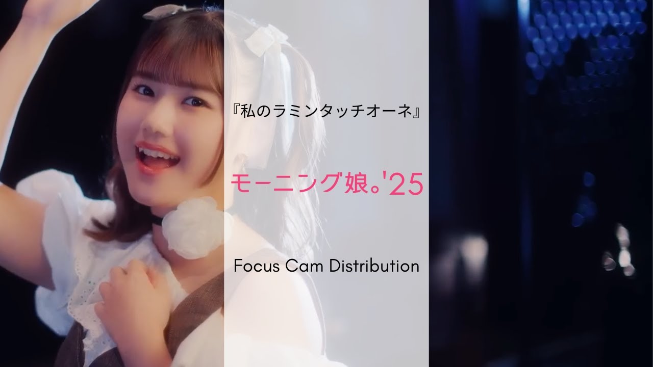 Morning Musume'25 『私のラミンタッチオーネ』- FOCUS CAM DISTRIBUTION