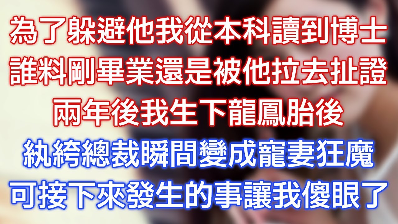 為了躲避他我從本科讀到博士，誰料剛畢業還是被他拉去扯證，兩年後我生下龍鳳胎後，紈絝總裁瞬間變成寵妻狂魔，可接下來發生的事讓我傻眼了！