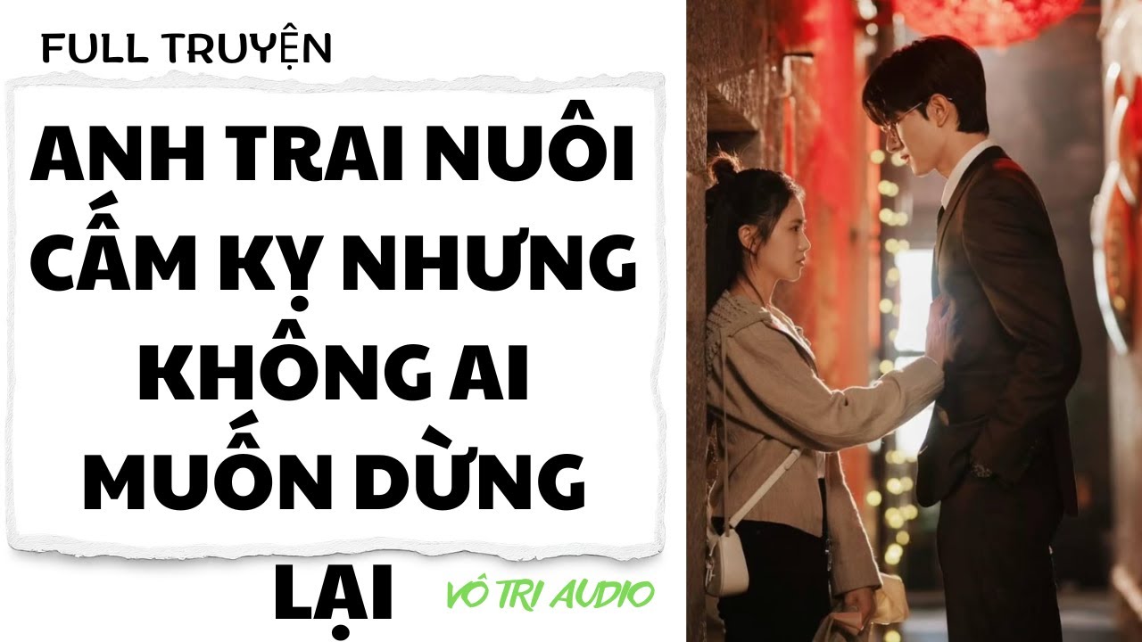 [AUDIO] ANH TRAI NUÔI  - CẤM KỴ NHƯNG KHÔNG AI MUỐN DỪNG LẠI - VÔ TRI AUDIO
