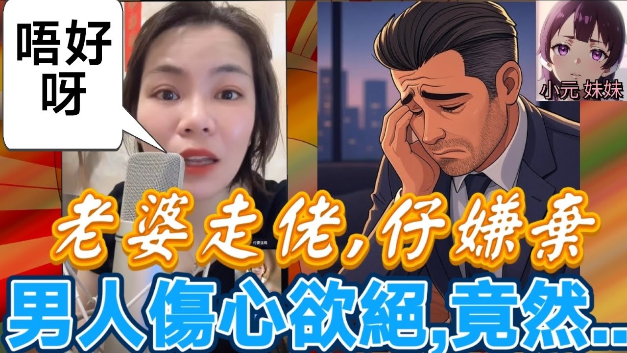 【小元最新B】老婆走佬 仔嫌棄，男人傷心欲絕，竟然..🤯 #小元姐姐 #廣東話 #小元情感分享 #小元妹妹 8 17 NI A 