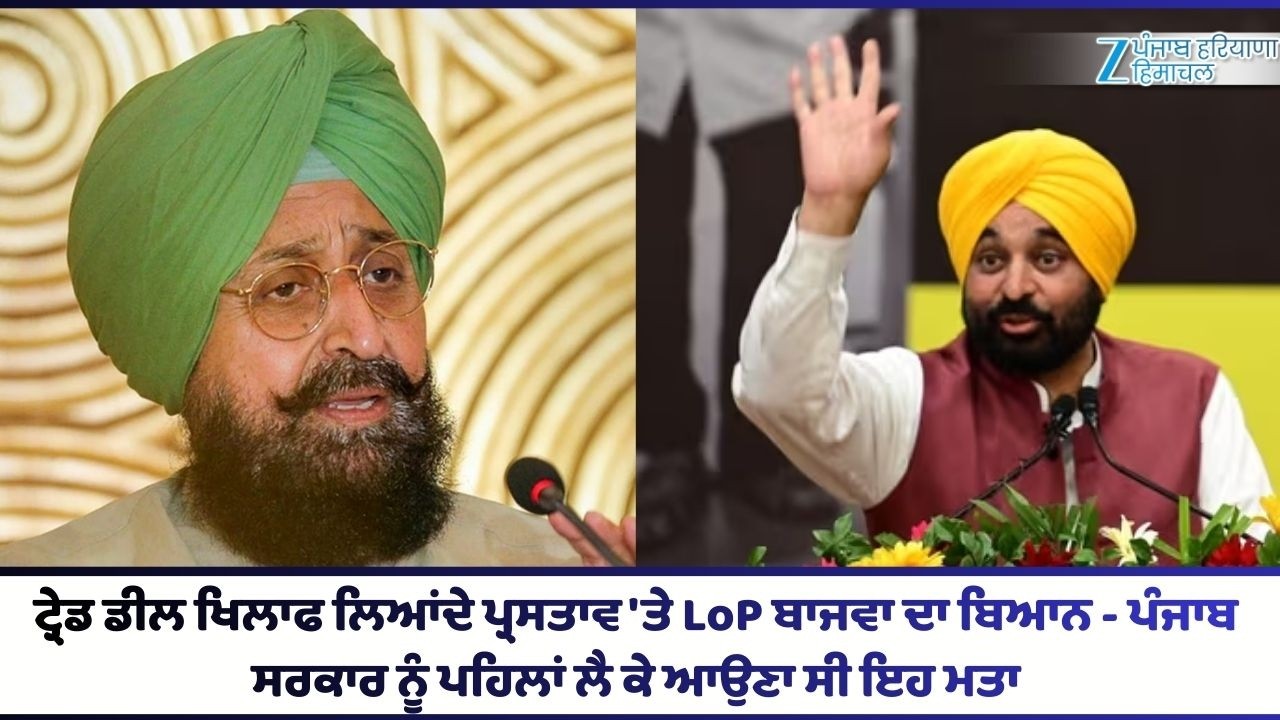 ਟ੍ਰੇਡ ਡੀਲ ਖਿਲਾਫ ਲਿਆਂਦੇ ਪ੍ਰਸਤਾਵ 'ਤੇ LoP ਬਾਜਵਾ ਦਾ ਬਿਆਨ - ਪੰਜਾਬ ਸਰਕਾਰ ਨੂੰ ਪਹਿਲਾਂ ਲੈ ਕੇ ਆਉਣਾ ਸੀ ਇਹ ਮਤਾ
