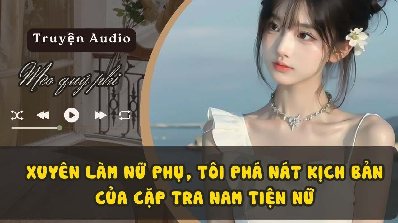 XUYÊN LÀM NỮ PHỤ, TÔI PHÁ NÁT KỊCH BẢN CỦA CẶP TRA NAM TIỆN NỮ #meoquyphi