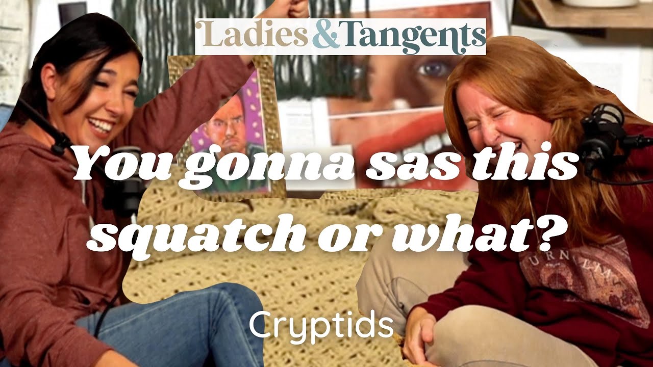 You gonna sas this quatch, or what? || CRYPTIDS - Ladies & Tangents Podcast Ep. 160