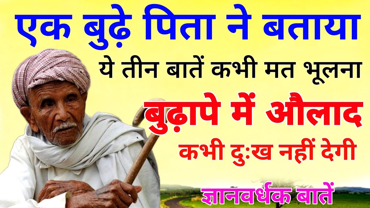 एक बूढ़े पिता ने बताया कि ये तीन बातें कभी मत भूलना बुढ़ापे में औलाद कभी दुःख नहीं देगी !ज्ञानवर्धक