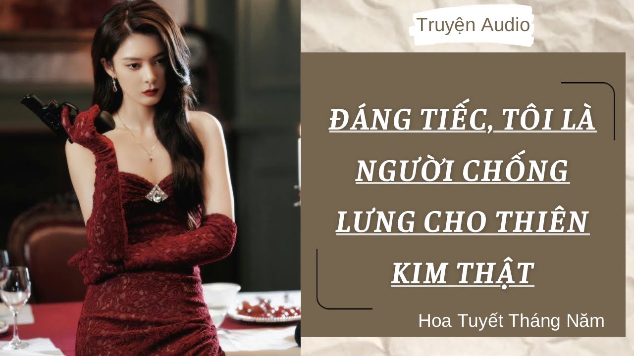 [Truyện Audio] | ĐÁNG TIẾC, TÔI LÀ NGƯỜI CHỐNG LƯNG CHO THIÊN KIM THẬT | Hoa Tuyết Tháng Năm (Full)