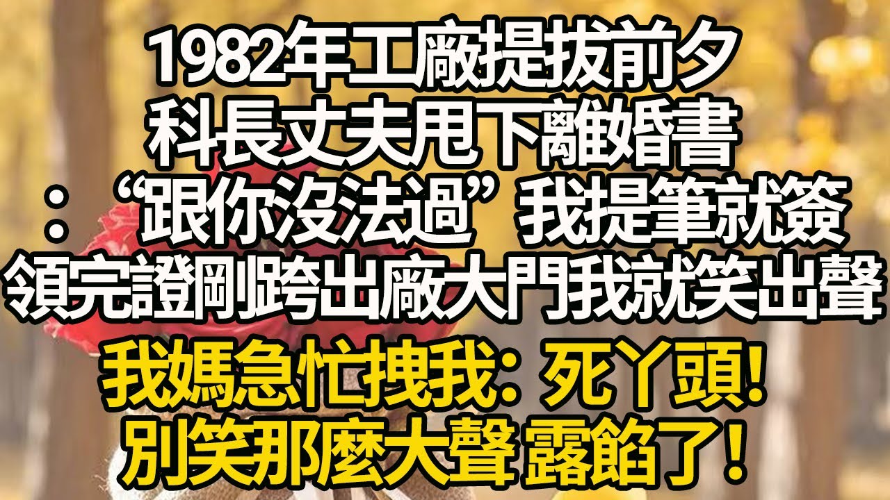 【完結】1982年工廠提拔前夕，科長丈夫甩下離婚書：“跟你沒法過”我提筆就簽，領完證剛跨出廠大門我就笑出聲，我媽急忙拽我：死丫頭！別笑那麼大聲 露餡了！#有聲書 #年代