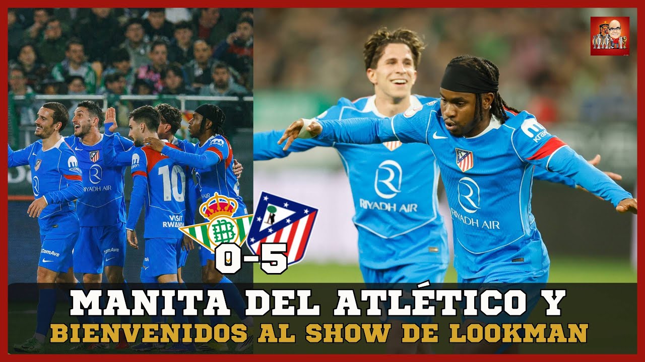 LOOKMAN SE ESTRENA POR TODO LO ALTO | MANITA DEL ATLÉTICO DE MADRID AL BETIS Y PASE A SEMIS