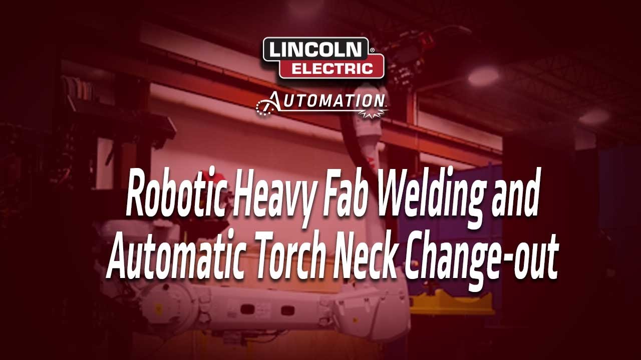 Robotic Heavy Fab Welding and Automatic Torch Neck Change-out