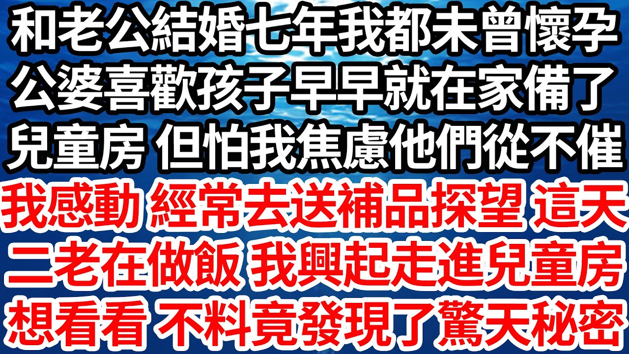 和老公結婚七年我都未曾懷孕，公婆喜歡孩子早早就在家備了，兒童房 但怕我焦慮他們從不催，我感動 經常去送補品探望 這天，二老在做飯 我興起走進兒童房，想看看 不料竟發現了驚天秘密【倫理】【都市】