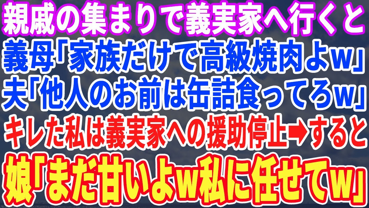 【スカッとする話】親戚の集まりで義実家へ行くと、義母「一族だけで高級焼肉行くわよw」夫「他人のお前は缶詰なw」キレた私は義実家への援助を停止→すると娘が「まだまだ甘いよw私に任せてw」結果