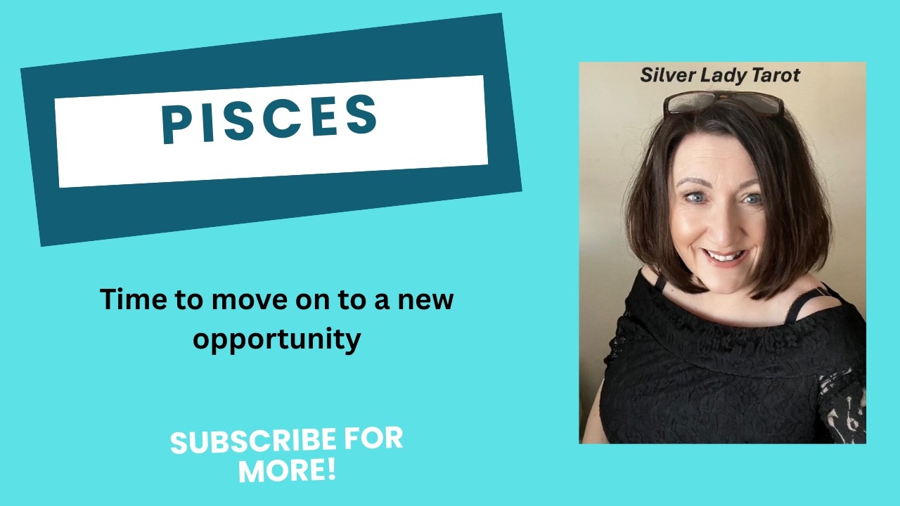 PISCES – TIME TO MOVE ON TO A NEW OPPORTUNITY