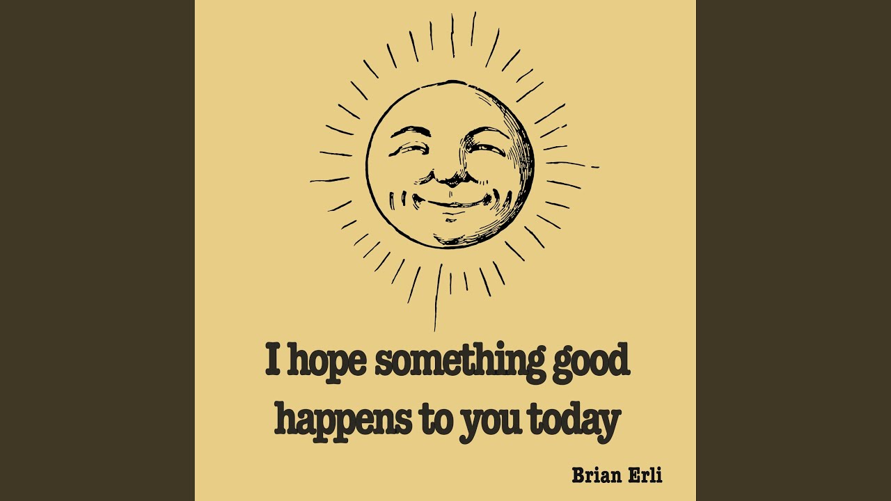 I hope something good happens to you today
