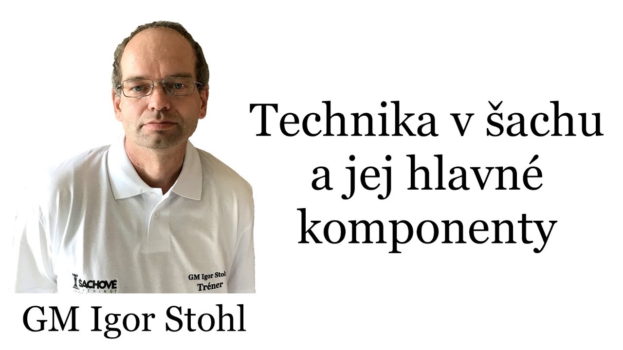 GM Igor Stohl - Technika v šachu a jej hlavné komponenty