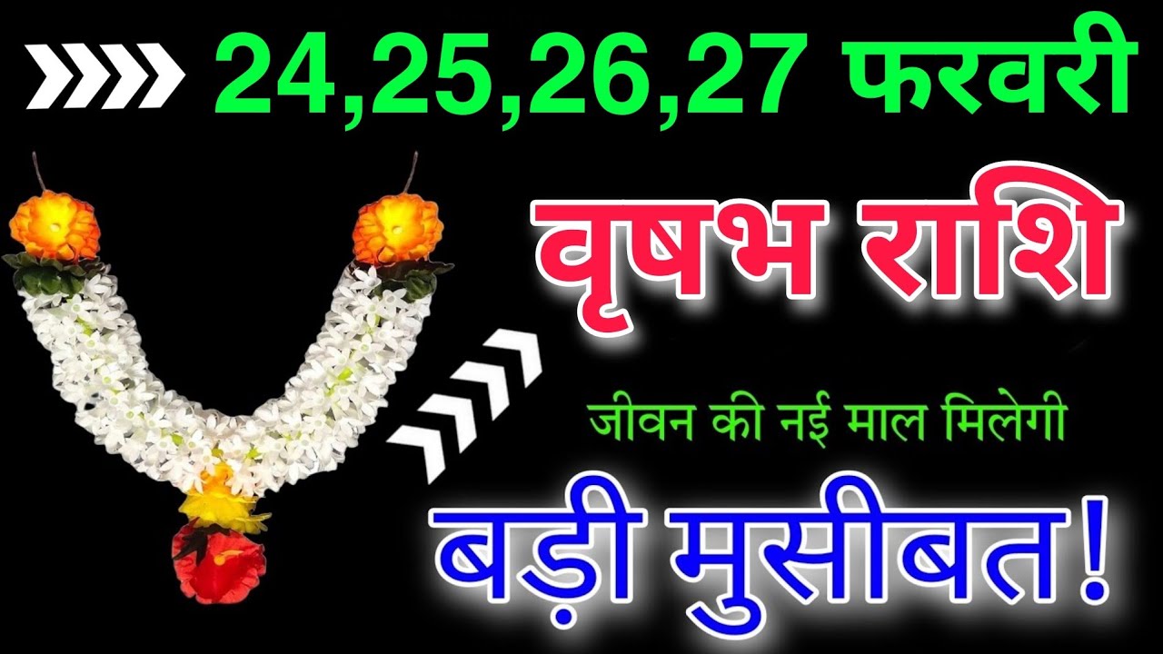 वृषभ राशि 24,25,26,27 फरवरी जीवन की नई माल मिलेगा बड़ी मुसीबत से पीछेछूटेगा