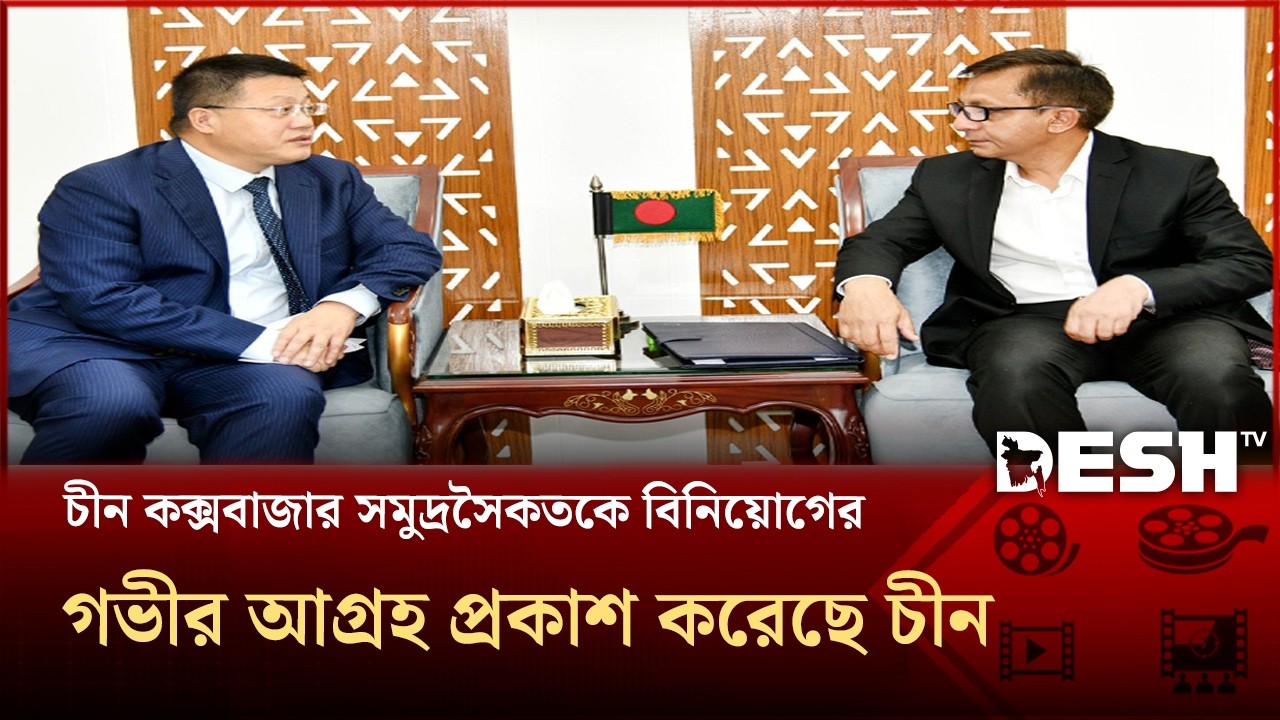 চীন কক্সবাজার সমুদ্রসৈকতকে বিনিয়োগের গভীর আগ্রহ প্রকাশ করেছে চীনঃ রাষ্ট্রদূত | Desh TV