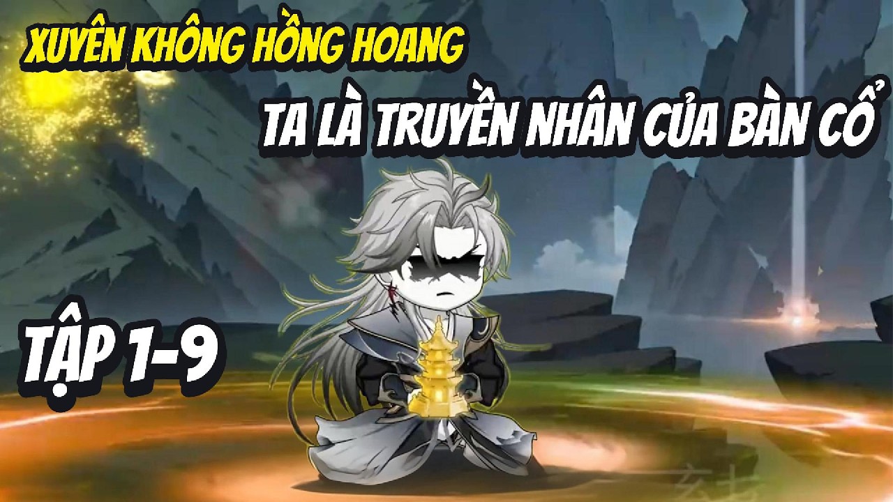 Tập 1-9| Xuyên Không Hồng Hoang Ta Là Truyền Nhân Của Bàn Cổ| Han Tiên Review
