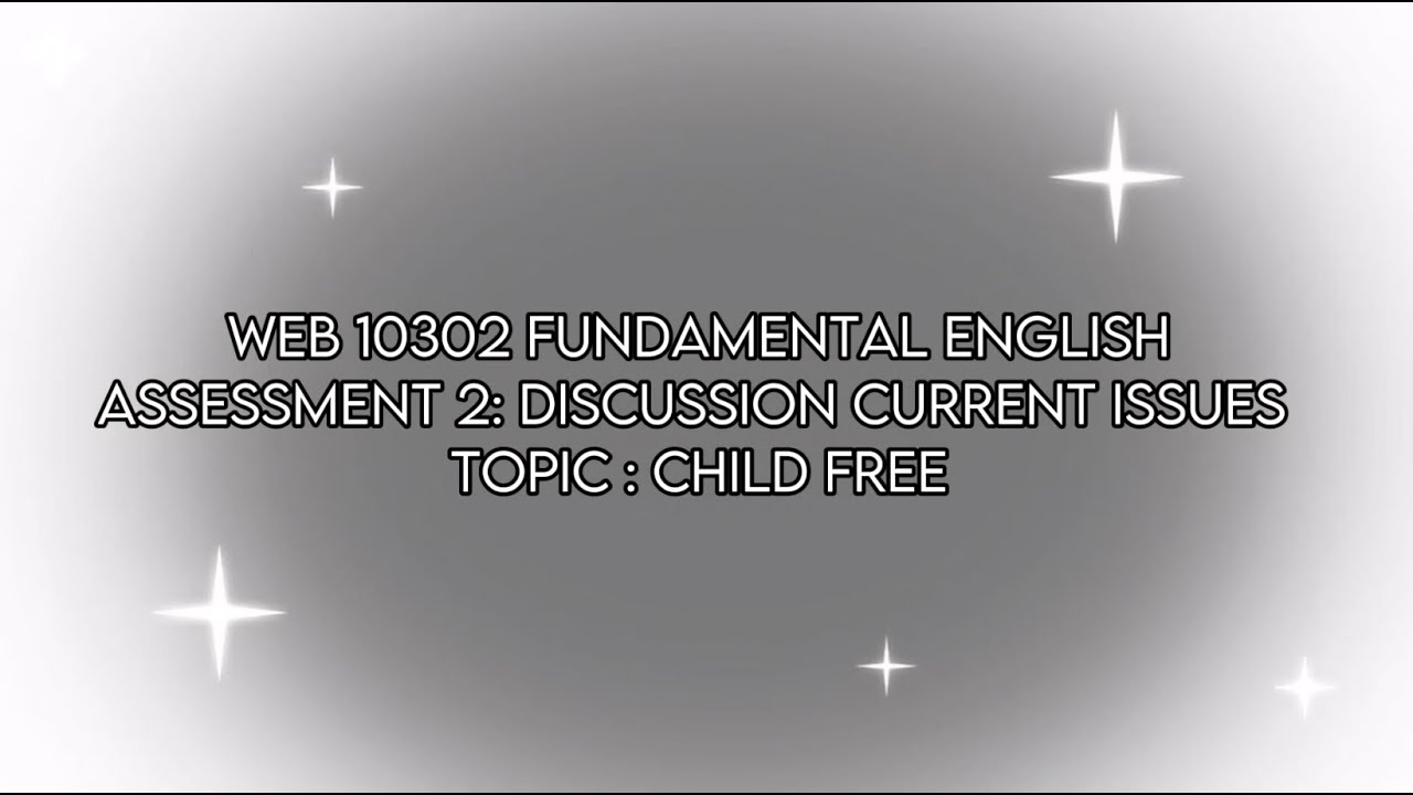 (WEB 10302 FUNDAMENTAL ENGLISH) ASSESSMENT 2: DISCUSSION ABOUT CURRENT ISSUES IN TOPIC CHILD FREE