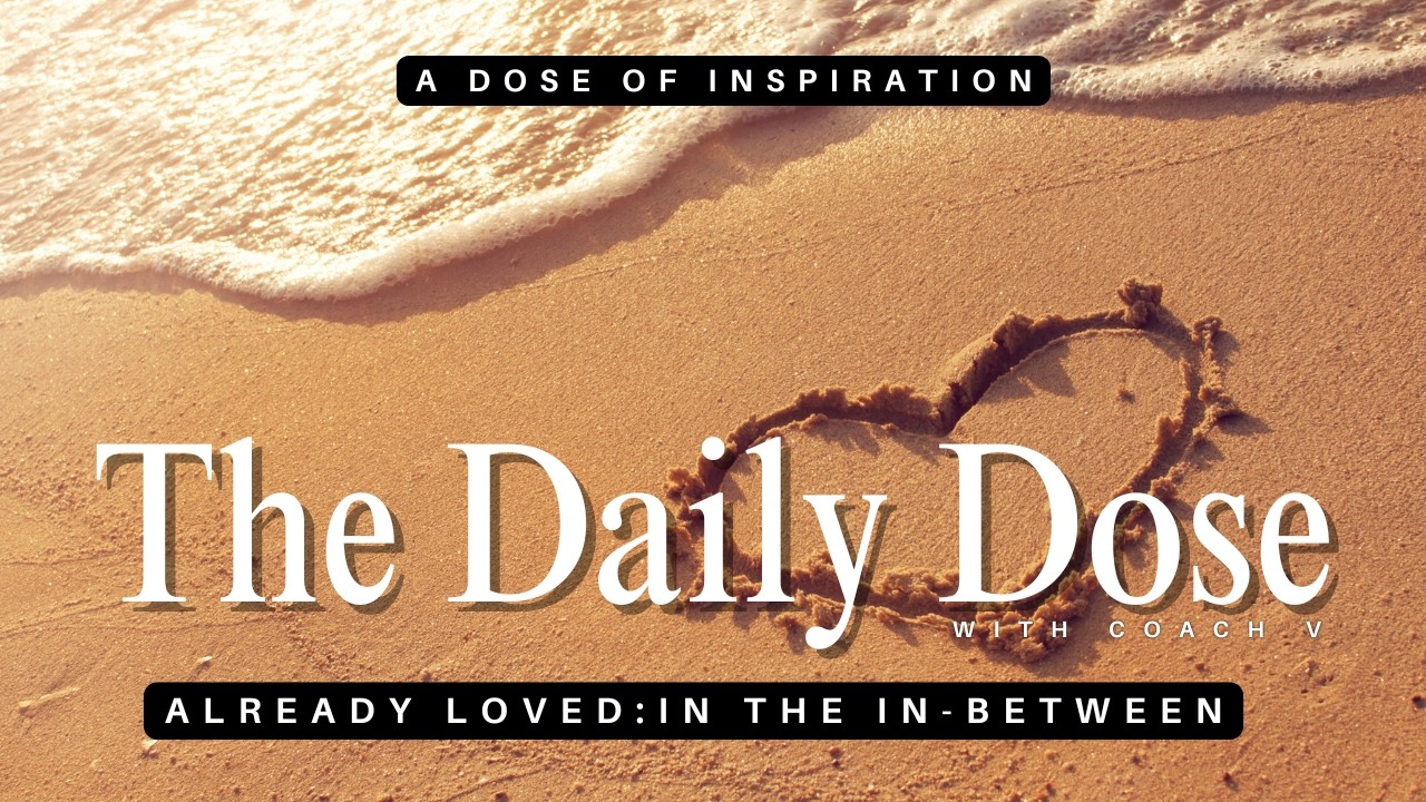 Already Loved: In The In Between #TheDailyDose #CoachV #MindingWhatMatters