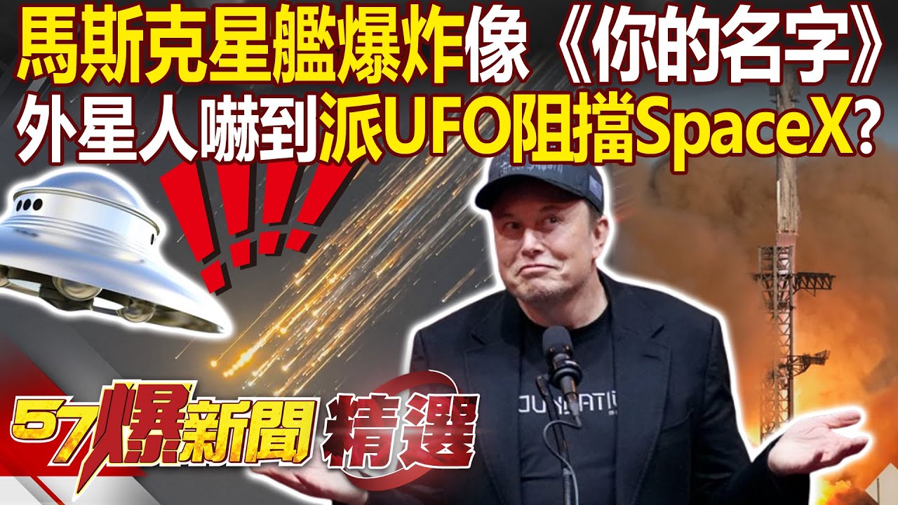 馬斯克星艦試飛「炸碎成流星雨」如《你的名字》！外星人怕地球發展文明「派UFO故意阻擋SpaceX」？ - 江中博 馬西屏 徐俊相【57爆新聞 精選】
