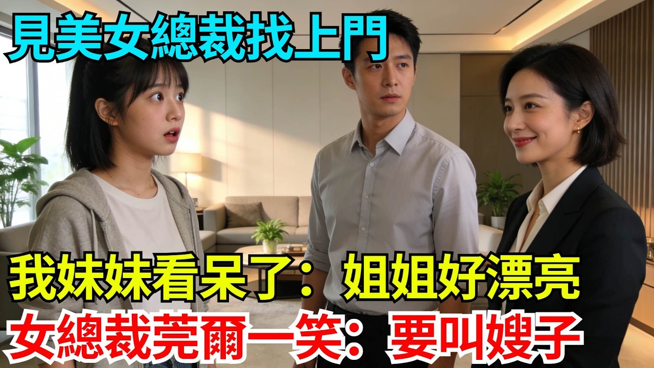 見美女總裁找上門，我妹妹看呆了：姐姐好漂亮，女總裁莞爾一笑：要叫嫂子【奇人社會誌】#完結爽文#職場故事#情感故事#總裁小說#女总裁系列#先婚后爱
