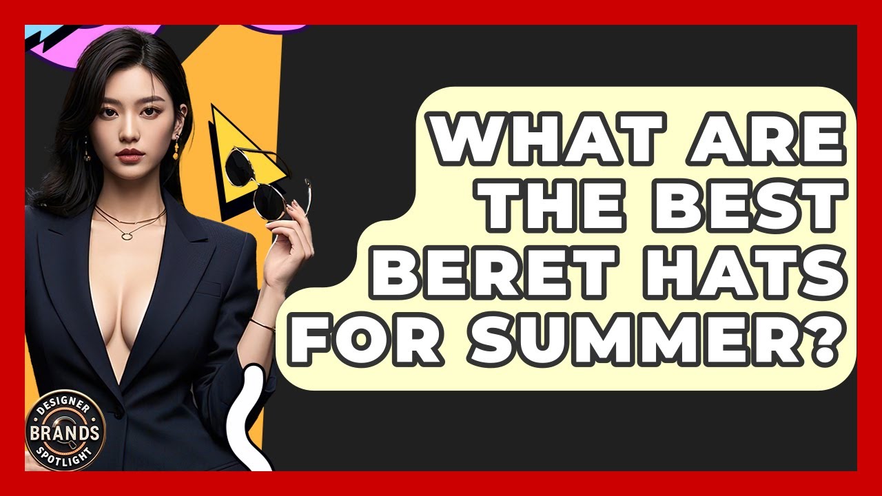 What Are The Best Beret Hats For Summer? - Designer Brands Spotlight