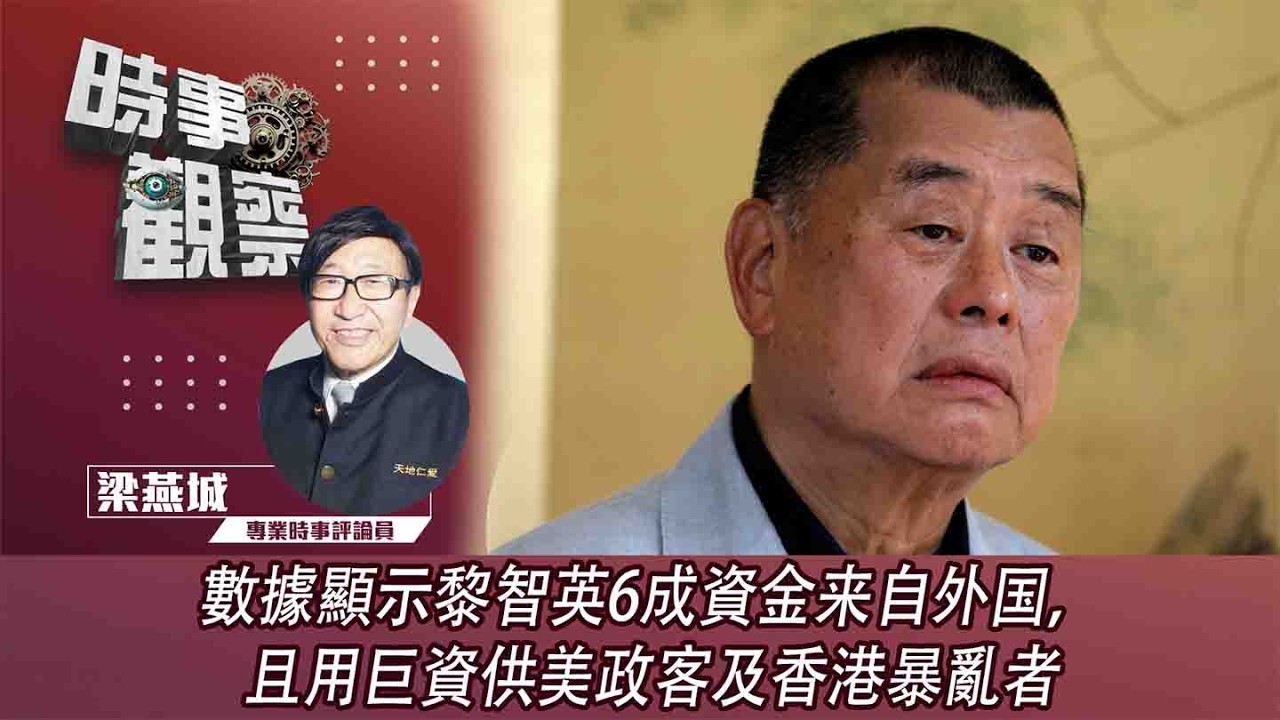時事觀察—梁燕城：數據顯示黎智英6成資金来自外国，且用巨資供美政客及香港暴亂者
