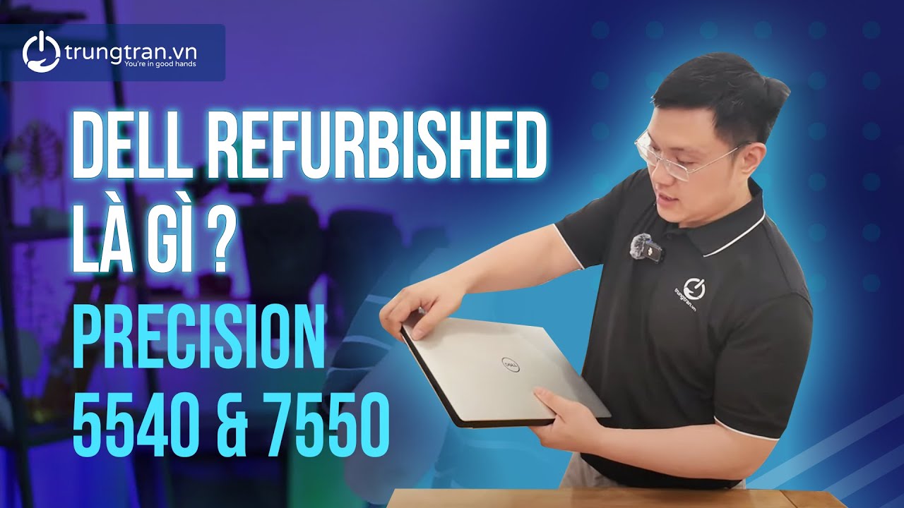 Dell Refurbished là gì? Precision 5540 & 7550 : Hai mẫu Máy Trạm bán rất CHẠY tại Trung Trần !