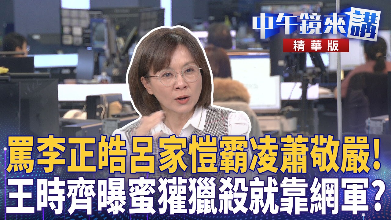 罵李正皓呂家愷霸凌蕭敬嚴！　王時齊曝蜜獾獵殺就靠網軍？｜王時齊 溫朗東 四叉貓 邱明玉｜潘照文｜【#中午鏡來講】20260312