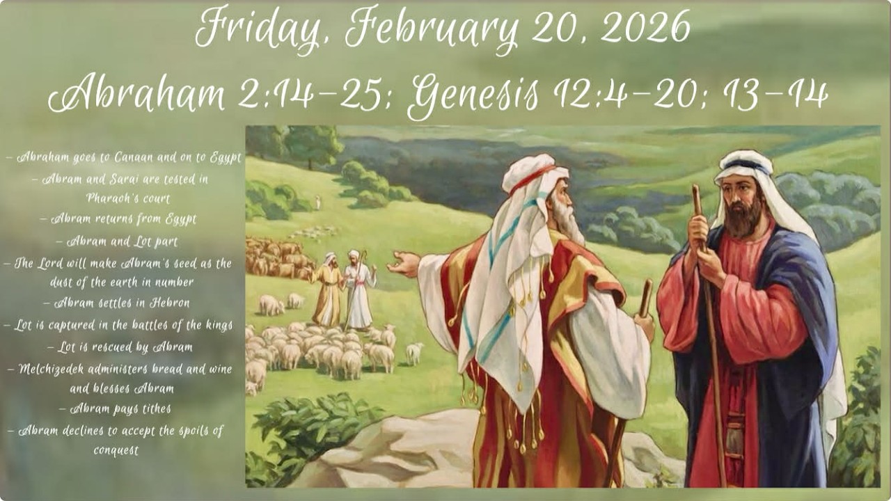 Friday, Feb 20, 2026 - Abraham 2:14-25; Genesis 12:4-20; 13-14