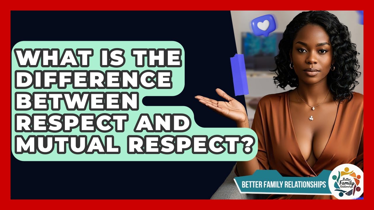 What Is The Difference Between Respect And Mutual Respect? - Better Family Relationships