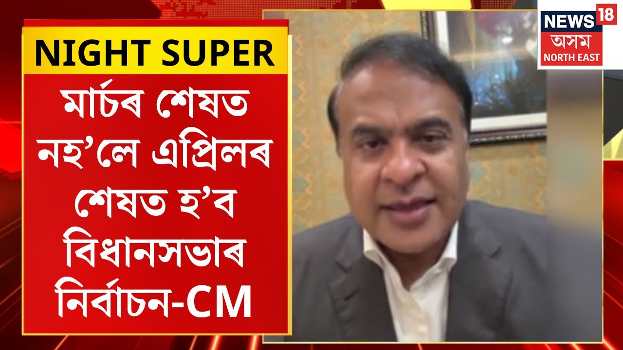 NIGHT SUPER : মাৰ্চৰ শেষত নহ’লে এপ্ৰিলৰ শেষত হ’ব বিধানসভাৰ নিৰ্বাচন |  Assam Assembly Election |
