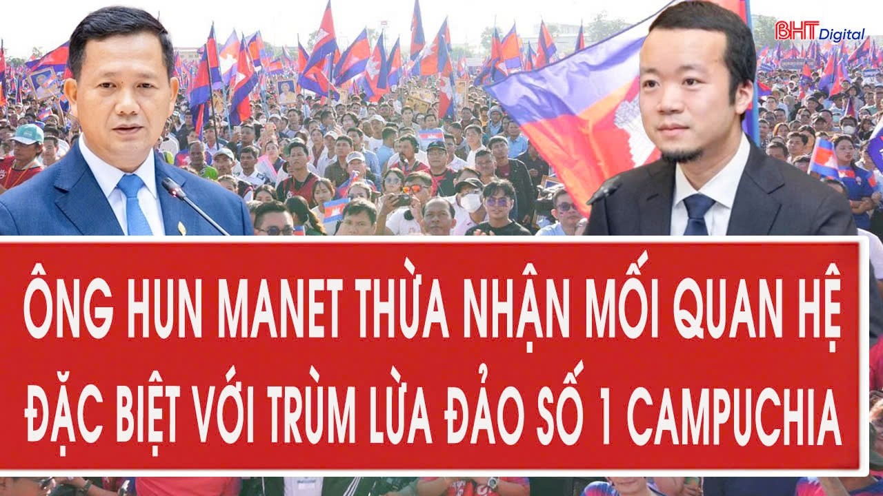 Thủ tướng Hun Manet bất ngờ thừa nhận mối quan hệ đặc biệt với trùm lừa đảo số 1 Campuchia