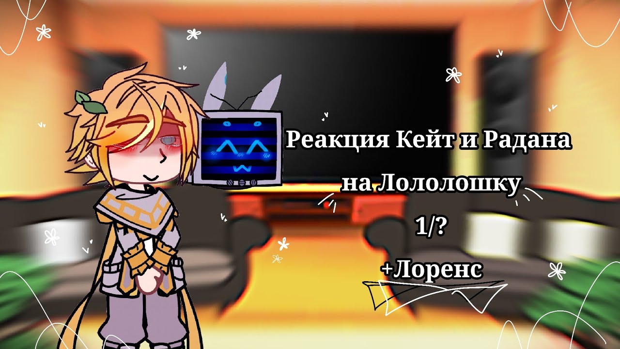 •Реакция Кейт и Радана на Лололошку•{+Лоренс и Райя}