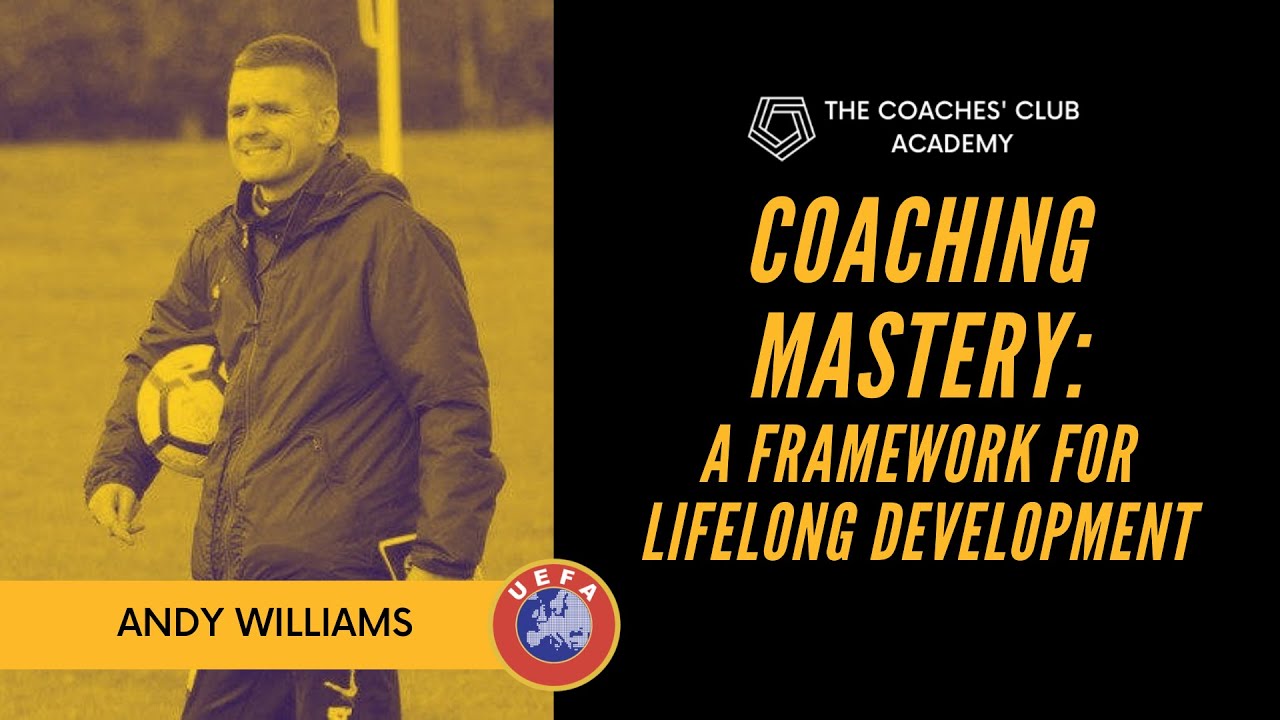 Coaching Mastery: A Framework For Lifelong Development | Andy Williams | UEFA A Coaching Webinar