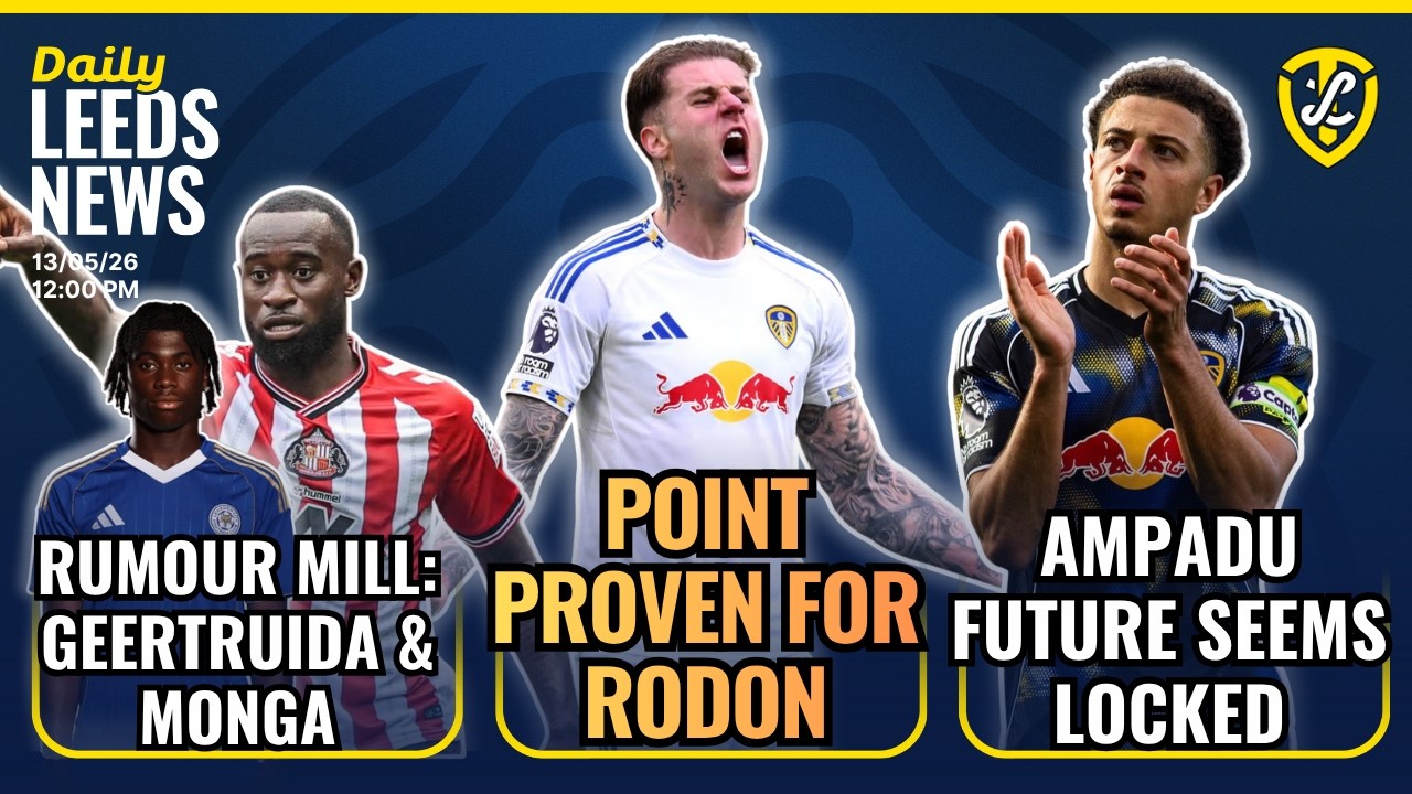 Ampadu's Leeds United Future Locked | Point Proven for Rodon | Geertruida & Monga Links |