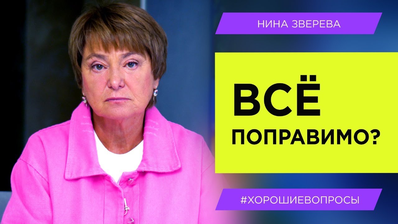 Все поправимо? | Нина Зверева #ХорошиеВопросы