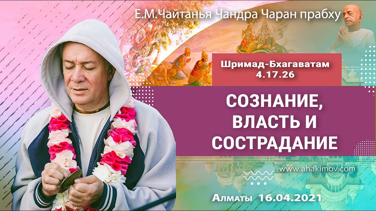 16/04/2021, Шримад–Бхагаватам 4.17.26, Сознание, власть и сострадание - Чайтанья Чандра Чаран Прабху