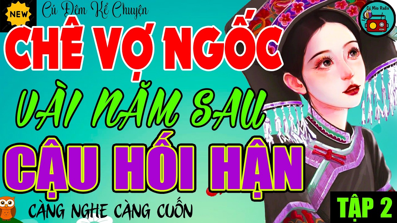 Không Nghe TIếc Đứt Ruột: CHÊ VỢ NGỐC VÀI NĂM SAU CẢ NHÀ CẬU HỐI HẬN P2 - Truyện Cậu Mợ Gia Đấu 2026