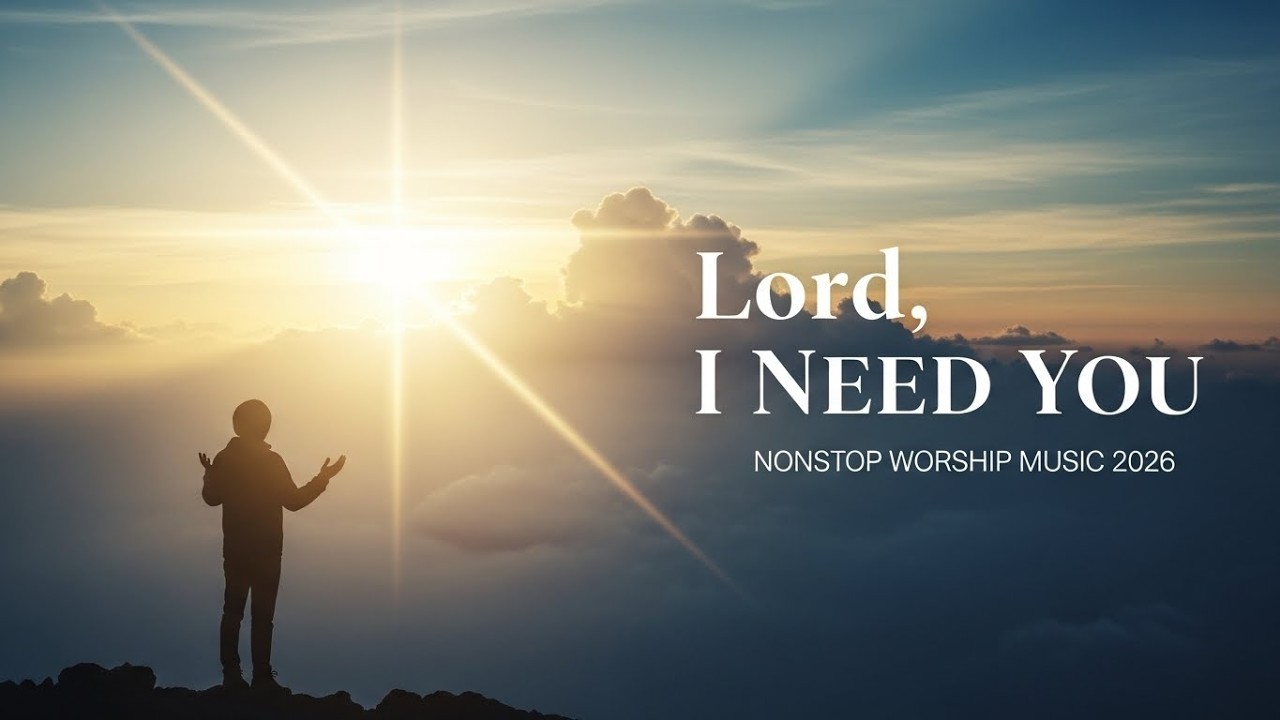 Lord, I Need You | 2026 Nonstop Praise & Worship | Christian Worship Music Playlist