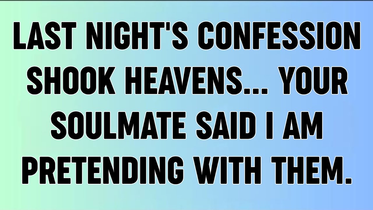 📜LAST NIGHT'S CONFESSION SHOOK HEAVENS... YOUR SOULMATE SAID I AM PRETENDING WITH THEM.